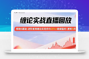 缠论实战直播回放:帮助0基础-进阶者用缠论实现月均15%+稳健盈利-更新9月