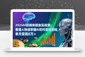 2025AI自媒体掘金实战课:普通人快速掌握AI时代变现密码,单月变现8万+