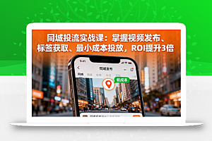 同城投流实战课:掌握视频发布、标签获取、最小成本投放,ROI提升3倍